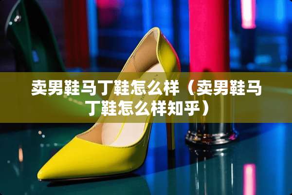 卖男鞋马丁鞋怎么样（卖男鞋马丁鞋怎么样知乎）