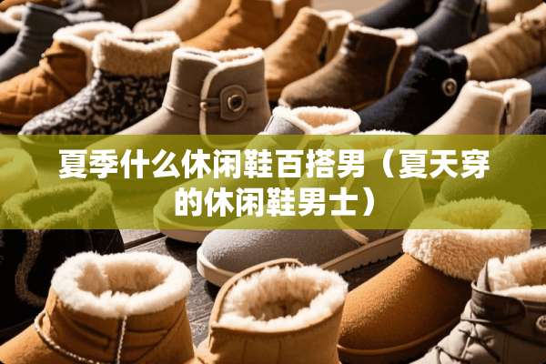 夏季什么休闲鞋百搭男（夏天穿的休闲鞋男士）