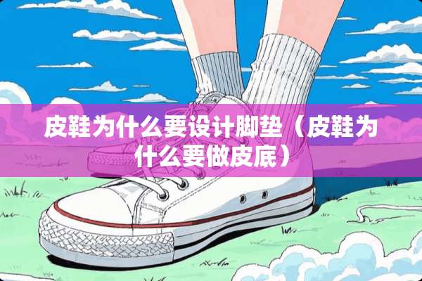 皮鞋为什么要设计脚垫（皮鞋为什么要做皮底）