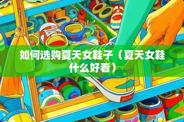 如何选购夏天女鞋子（夏天女鞋什么好看）