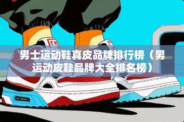男士运动鞋真皮品牌排行榜（男运动皮鞋品牌大全排名榜）