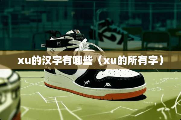 xu的汉字有哪些（xu的所有字）