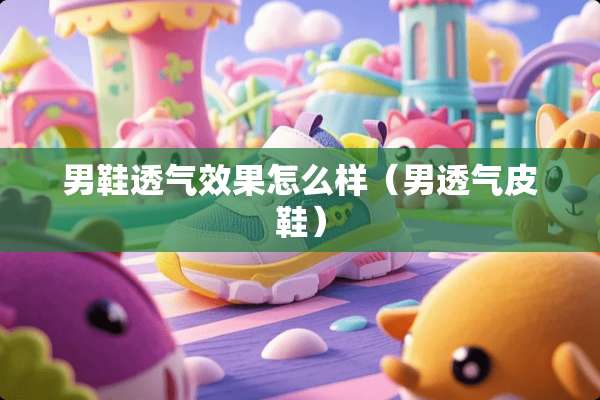 男鞋透气效果怎么样（男透气皮鞋）