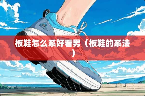 板鞋怎么系好看男（板鞋的系法）