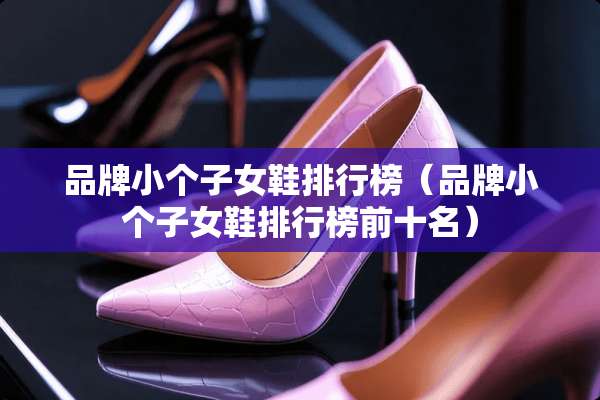 品牌小个子女鞋排行榜（品牌小个子女鞋排行榜前十名）