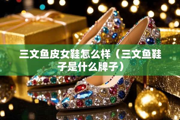 三文鱼皮女鞋怎么样（三文鱼鞋子是什么牌子）