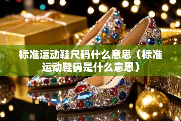 标准运动鞋尺码什么意思（标准运动鞋码是什么意思）