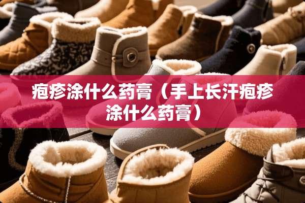 疱疹涂什么药膏（手上长汗疱疹涂什么药膏）