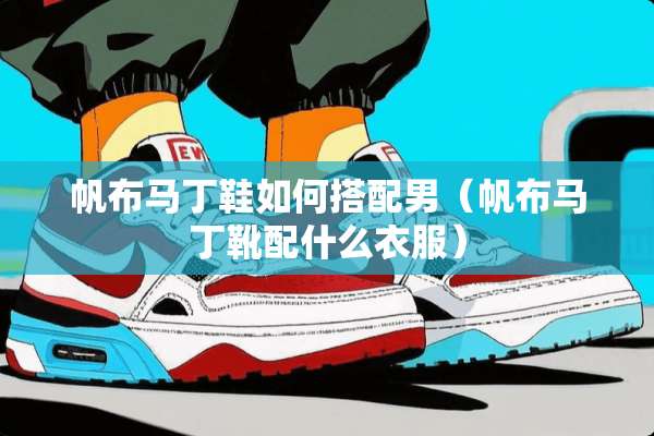 帆布马丁鞋如何搭配男（帆布马丁靴配什么衣服）