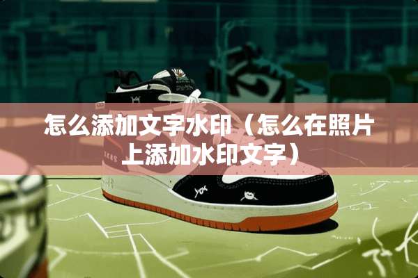 怎么添加文字水印（怎么在照片上添加水印文字）