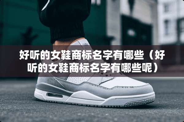 好听的女鞋商标名字有哪些（好听的女鞋商标名字有哪些呢）
