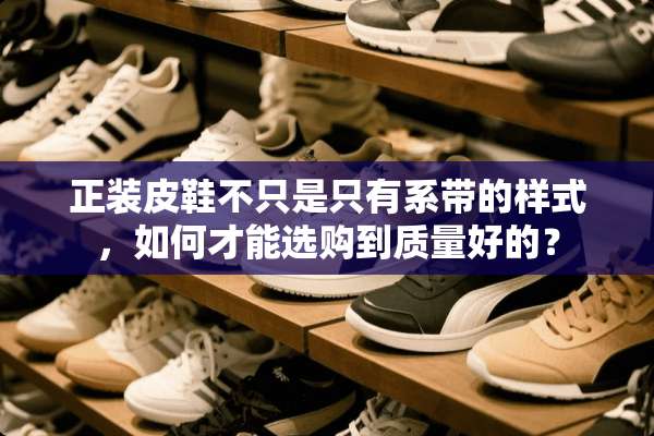 正装皮鞋不只是只有系带的样式，如何才能选购到质量好的？