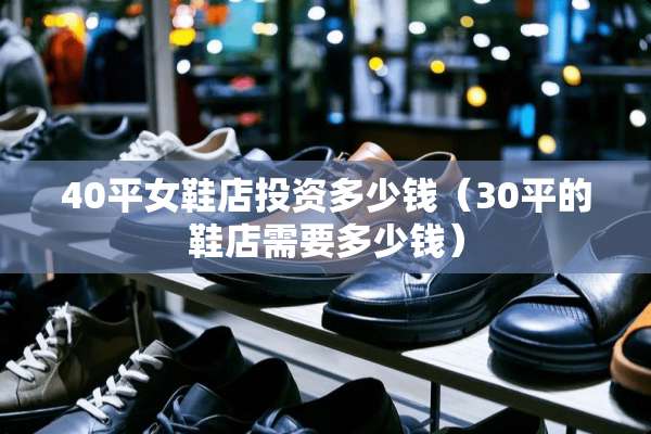 40平女鞋店投资多少钱（30平的鞋店需要多少钱）
