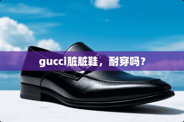 gucci脏脏鞋，耐穿吗？