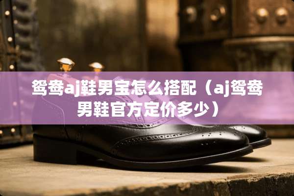 鸳鸯aj鞋男宝怎么搭配（aj鸳鸯男鞋官方定价多少）