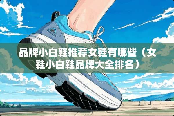 品牌小白鞋推荐女鞋有哪些（女鞋小白鞋品牌大全排名）