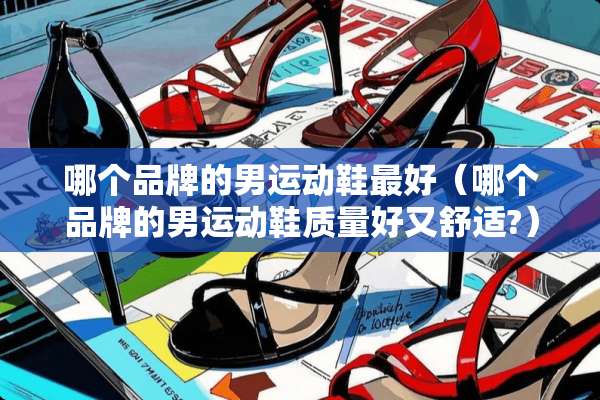 哪个品牌的男运动鞋最好（哪个品牌的男运动鞋质量好又舒适?）