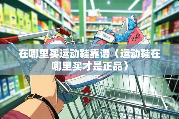 在哪里买运动鞋靠谱（运动鞋在哪里买才是正品）