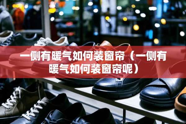 一侧有暖气如何装窗帘（一侧有暖气如何装窗帘呢）
