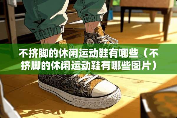 不挤脚的休闲运动鞋有哪些（不挤脚的休闲运动鞋有哪些图片）