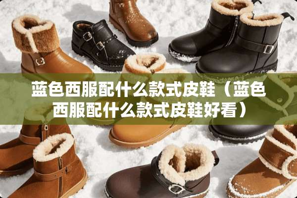 蓝色西服配什么款式皮鞋（蓝色西服配什么款式皮鞋好看）