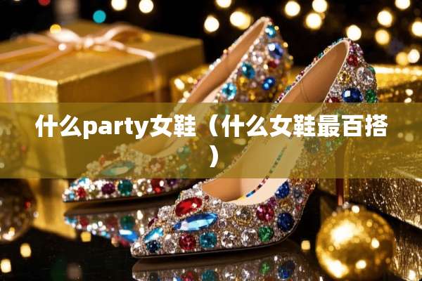 什么party女鞋（什么女鞋最百搭）