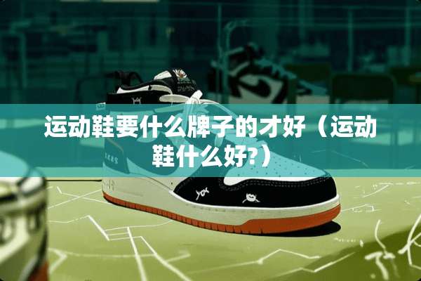 运动鞋要什么牌子的才好（运动鞋什么好?）