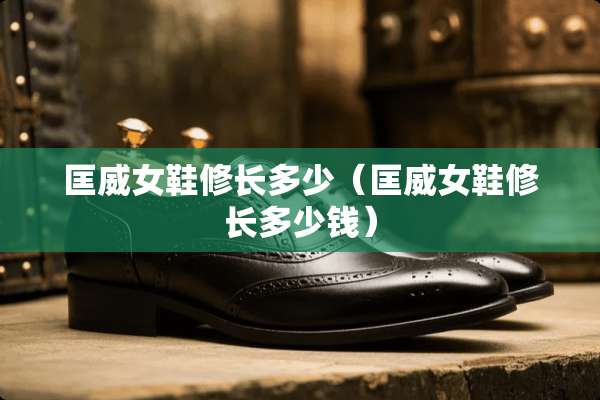 匡威女鞋修长多少（匡威女鞋修长多少钱）
