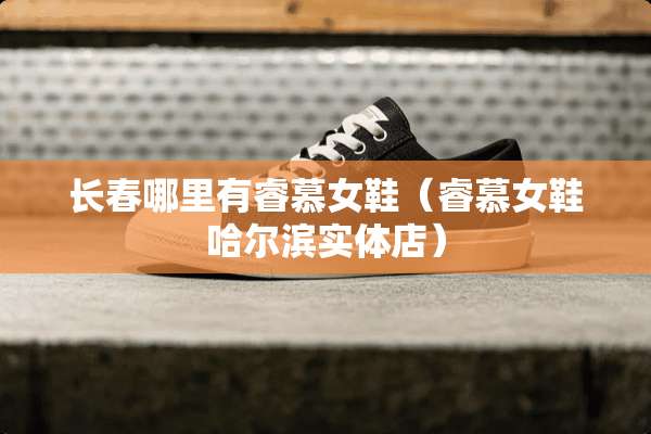 长春哪里有睿慕女鞋（睿慕女鞋哈尔滨实体店）