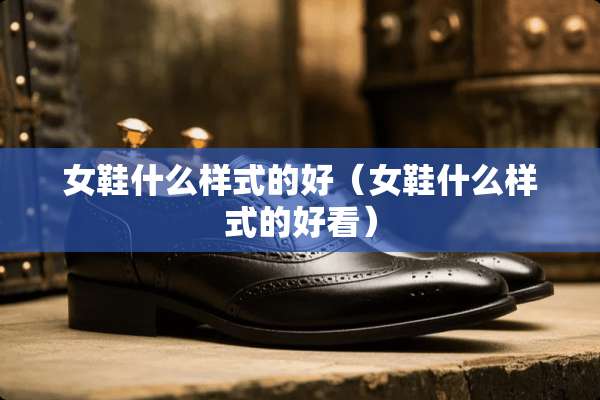 女鞋什么样式的好（女鞋什么样式的好看）