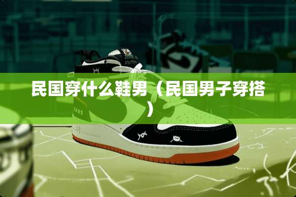**穿什么鞋男（**男子穿搭）