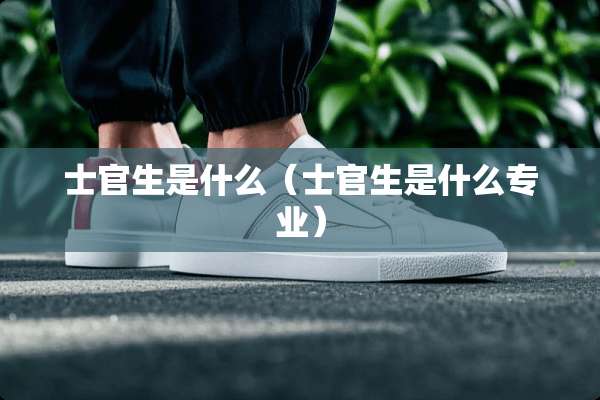 士官生是什么（士官生是什么专业）