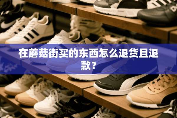在蘑菇街买的东西怎么退货且退款？