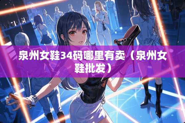 泉州女鞋34码哪里有卖（泉州女鞋批发）
