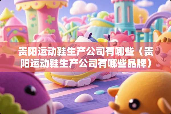 贵阳运动鞋生产公司有哪些（贵阳运动鞋生产公司有哪些品牌）