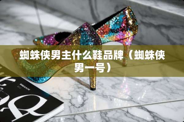 蜘蛛侠男主什么鞋品牌（蜘蛛侠男一号）