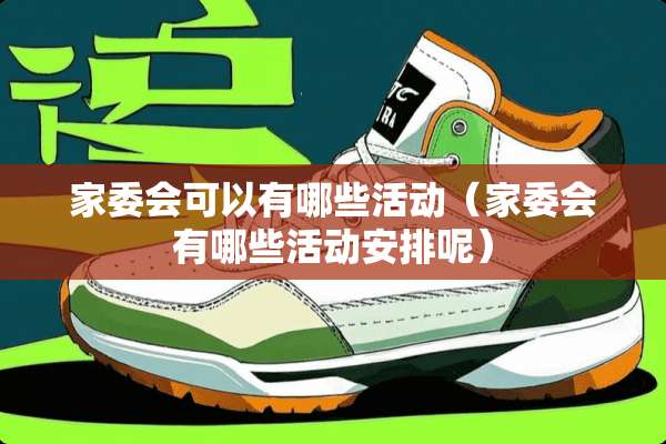 家委会可以有哪些活动（家委会有哪些活动安排呢）