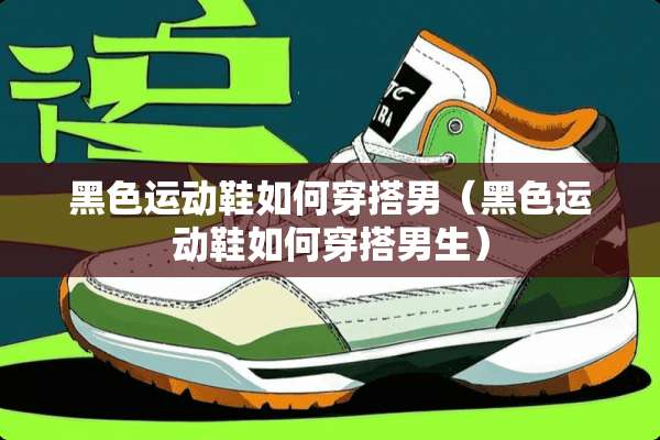 黑色运动鞋如何穿搭男（黑色运动鞋如何穿搭男生）