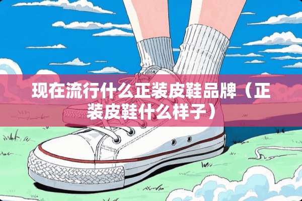 现在流行什么正装皮鞋品牌（正装皮鞋什么样子）
