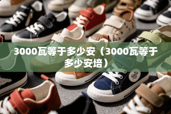 3000瓦等于多少安（3000瓦等于多少安培）