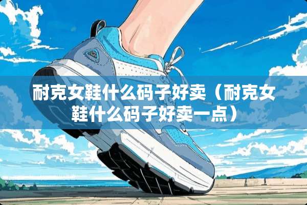 耐克女鞋什么码子好卖（耐克女鞋什么码子好卖一点）