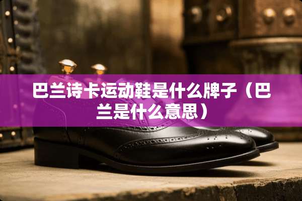 巴兰诗卡运动鞋是什么牌子（巴兰是什么意思）