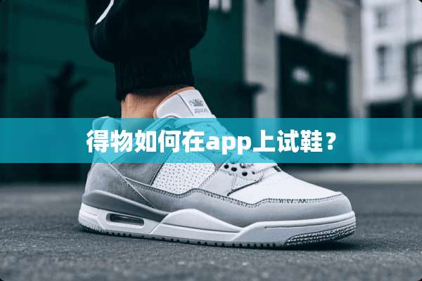 得物如何在app上试鞋？