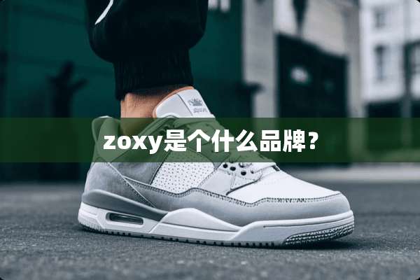 zoxy是个什么品牌？