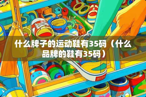 什么牌子的运动鞋有35码（什么品牌的鞋有35码）