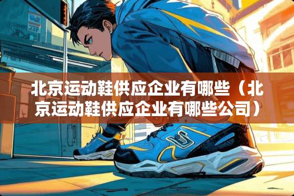北京运动鞋供应企业有哪些（北京运动鞋供应企业有哪些公司）