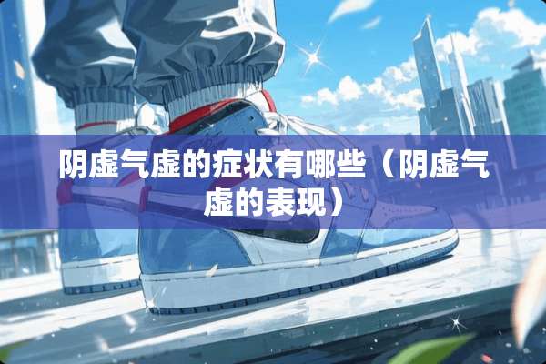 *虚气虚的症状有哪些（*虚气虚的表现）