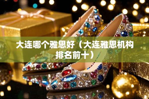 大连哪个雅思好（大连雅思机构排名前十）