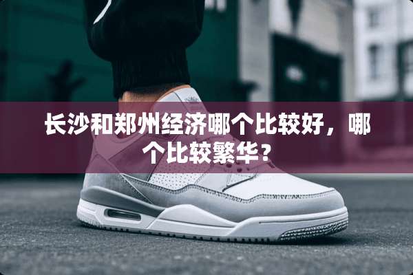 长沙和郑州经济哪个比较好，哪个比较繁华？