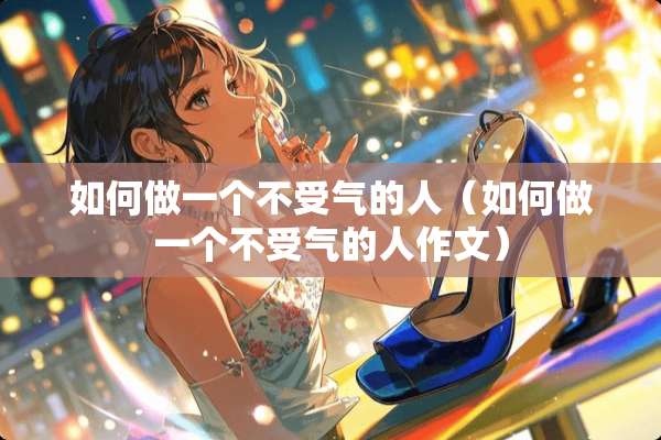如何做一个不受气的人（如何做一个不受气的人作文）
